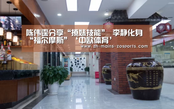 陈伟霆分享“撩妹技能” 李静化身“福尔摩斯”‘中欧体育’(图1) zoty体育