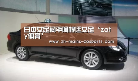 日本女足闷平阿根廷女足‘zoty体育’