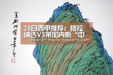 28日西甲推荐:格拉纳达VS莱加内斯“中欧体育官网”(图2) 中欧体育平台