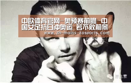 中欧体育官网-奥预赛前瞻-中国女足抗日冲奥运 若不败前景光明(图2) 中欧体育平台